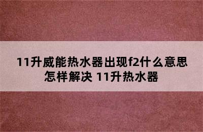 11升威能热水器出现f2什么意思怎样解决 11升热水器